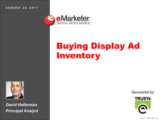 A U G U S T   2 5,   2 0 1 1 Buying Display Ad Inventory Sponsored by: David Hallerman Principal Analyst 