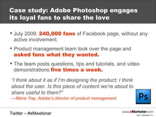 Case study: Adobe Photoshop engages its loyal fans to share the love  <ul><li>July 2009:  240,000 fans  of Facebook page, ...