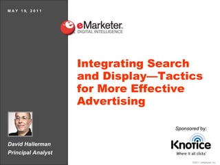 David Hallerman Principal Analyst M A Y  1 9,  2 0 1 1 Integrating Search and Display—Tactics for More Effective Advertising Sponsored  by: 
