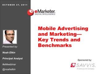 Presented by: Noah Elkin Principal Analyst #eMwebinar @noahelkin O C T O B E R  2 7,  2 0 1 1 Mobile Advertising and Marketing— Key Trends and Benchmarks Sponsored   by: 
