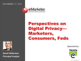 David Hallerman Principal Analyst N O V E M B E R  1 7,  2 0 1 1 Perspectives on Digital Privacy—Marketers, Consumers, Feds Sponsored by: 