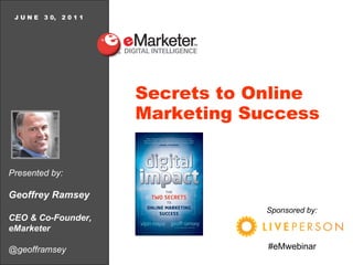 Presented by: Geoffrey Ramsey CEO & Co-Founder, eMarketer @geofframsey J U N E  3 0,  2 0 1 1 Secrets to Online Marketing Success Sponsored   by: #eMwebinar 