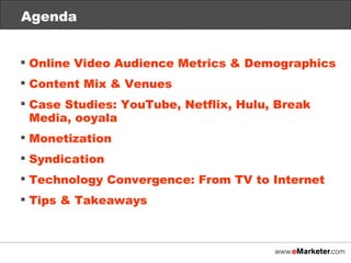 Agenda Online Video Audience Metrics & Demographics Content Mix & Venues Case Studies: YouTube, Netflix, Hulu, Break Media, ooyala  Monetization Syndication Technology Convergence: From TV to Internet Tips & Takeaways 