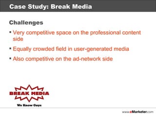 Case Study: Break Media Challenges Very competitive space on the professional content side Equally crowded field in user-generated media Also competitive on the ad-network side 