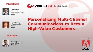 Personalizing Multi-Channel
Communications to Retain
High-Value Customers
PRESENTERS
Kaspar Roos
CEO and Customer
Communications Analyst
Aspire
Presented by
MODERATOR
Marcus Johnson
Senior Analyst
eMarketer
Tech Talk Tuesday
Logan Franey
Product Marketing
Manager
Adobe
 