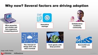 © 2016 eMarketer Inc.
Why now? Several factors are driving adoption
Image credits: Pixabay
Successful use
cases
Collaborative
academic
community
The internet of
things (IoT) and
data overload
More powerful,
yet smaller and
less expensive
computing power
Tech giants with
deep pockets
Innovative
startups
#eMwebinar
 