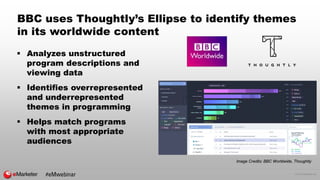 © 2016 eMarketer Inc.
BBC uses Thoughtly’s Ellipse to identify themes
in its worldwide content
 Analyzes unstructured
program descriptions and
viewing data
 Identifies overrepresented
and underrepresented
themes in programming
 Helps match programs
with most appropriate
audiences
Image Credits: BBC Worldwide, Thoughtly
#eMwebinar
 