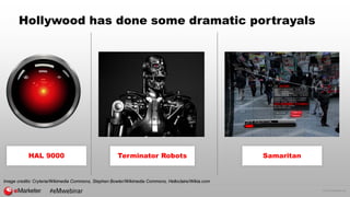© 2016 eMarketer Inc.
Hollywood has done some dramatic portrayals
Image credits: Cryteria/Wikimedia Commons, Stephen Bowler/Wikimedia Commons, Helloclaire/Wikia.com
#eMwebinar
HAL 9000 Terminator Robots Samaritan
 