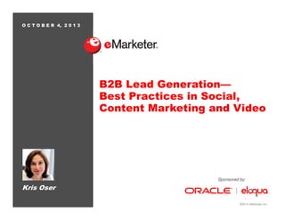 ©2013 eMarketer Inc.
O C T O B E R 4, 2 0 1 3
B2B Lead Generation—
Best Practices in Social,
Content Marketing and Video
Kris Oser
Sponsored by:
 
