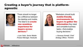 © 2017 eMarketer Inc.
Creating a buyer’s journey that is platform-
agnostic
“There should no longer
be a difference betwee...