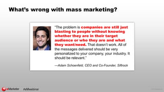 © 2017 eMarketer Inc.
What’s wrong with mass marketing?
“The problem is companies are still just
blasting to people withou...