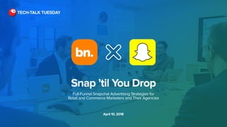 Snap ’til You Drop
Full-Funnel Snapchat Advertising Strategies for
Retail and Commerce Marketers and Their Agencies
April 10, 2018
TECH-TALK TUESDAY
 