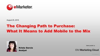 © 2016 eMarketer Inc.
Made possible by
The Changing Path to Purchase:
What It Means to Add Mobile to the Mix
Krista Garcia
Analyst
August 25, 2016
 