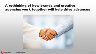 © 2016 eMarketer Inc.
A rethinking of how brands and creative
agencies work together will help drive advances
#eMwebinar
 