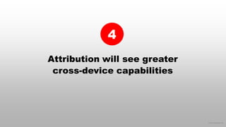 © 2016 eMarketer Inc.
Attribution will see greater
cross-device capabilities
4
 