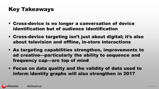 © 2016 eMarketer Inc.
Key Takeaways
 Cross-device is no longer a conversation of device
identification but of audience id...