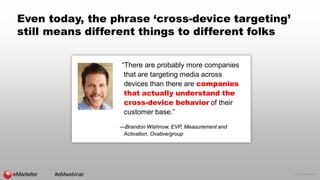 © 2016 eMarketer Inc.
Even today, the phrase ‘cross-device targeting’
still means different things to different folks
“The...