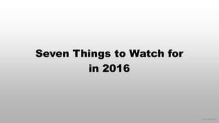 © 2016 eMarketer Inc.
Seven Things to Watch for
in 2016
 