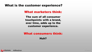 © 2017 eMarketer Inc.
What is the customer experience?
What marketers think:
The sum of all consumer
touchpoints with a br...