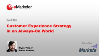 © 2016 eMarketer Inc.
Made possible by
Customer Experience Strategy
in an Always-On World
Bryan Yeager
Senior Analyst
May 19, 2016
 