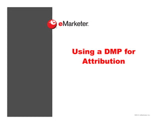 Using a DMP for
Attribution

©2013 eMarketer Inc.

 