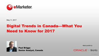 © 2017 eMarketer Inc.
Digital Trends in Canada—What You
Need to Know for 2017
Paul Briggs
Senior Analyst, Canada
May 11, 2017
Made possible by
 