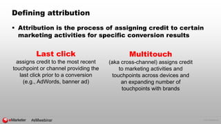 © 2017 eMarketer Inc.
Defining attribution
 Attribution is the process of assigning credit to certain
marketing activitie...