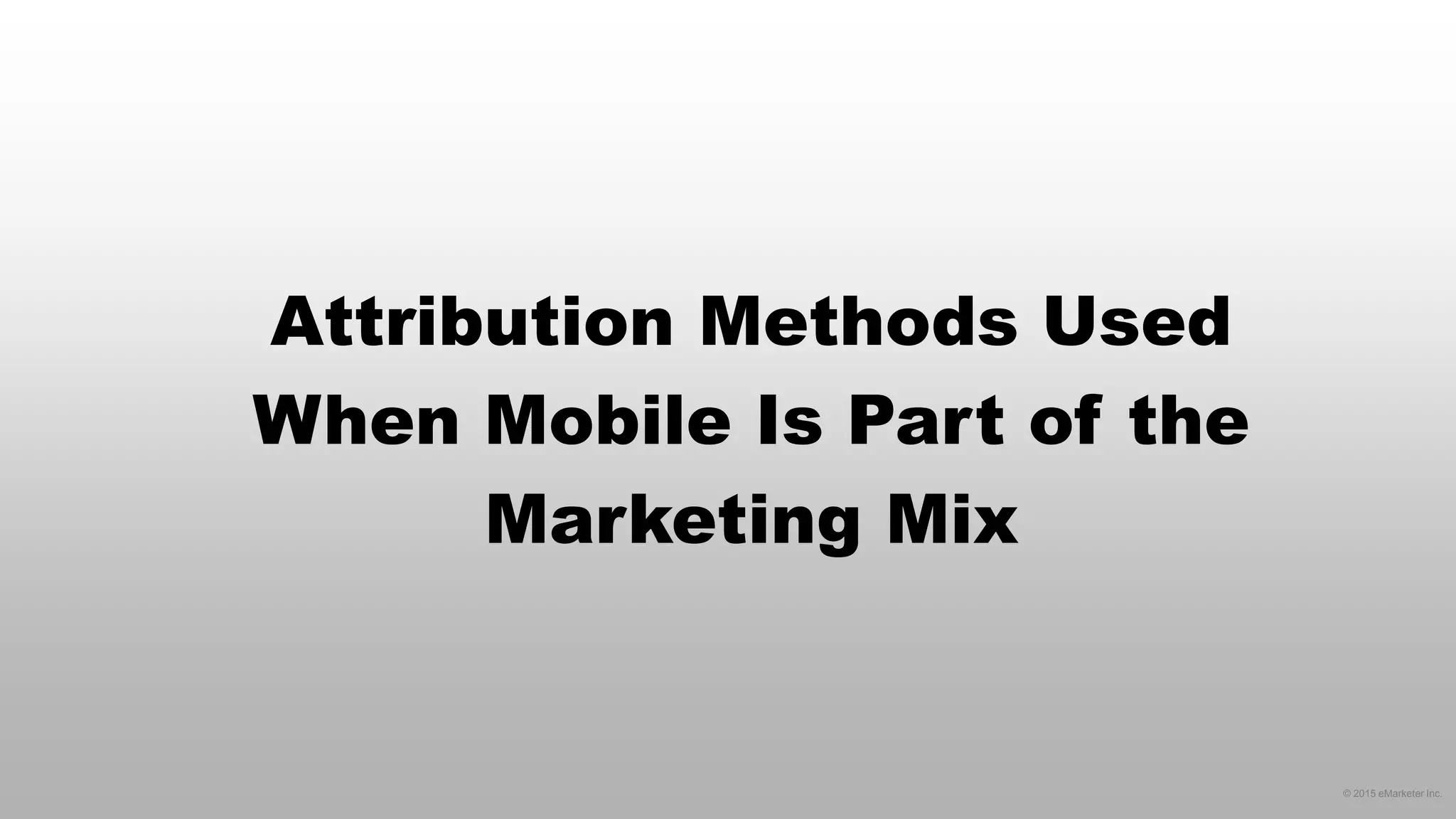 © 2015 eMarketer Inc.
Attribution Methods Used
When Mobile Is Part of the
Marketing Mix
 