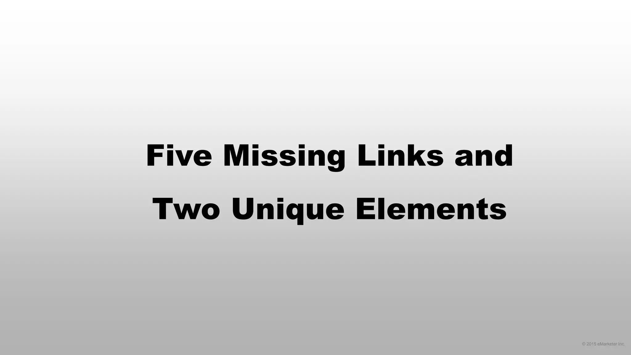 © 2015 eMarketer Inc.
Five Missing Links and
Two Unique Elements
 