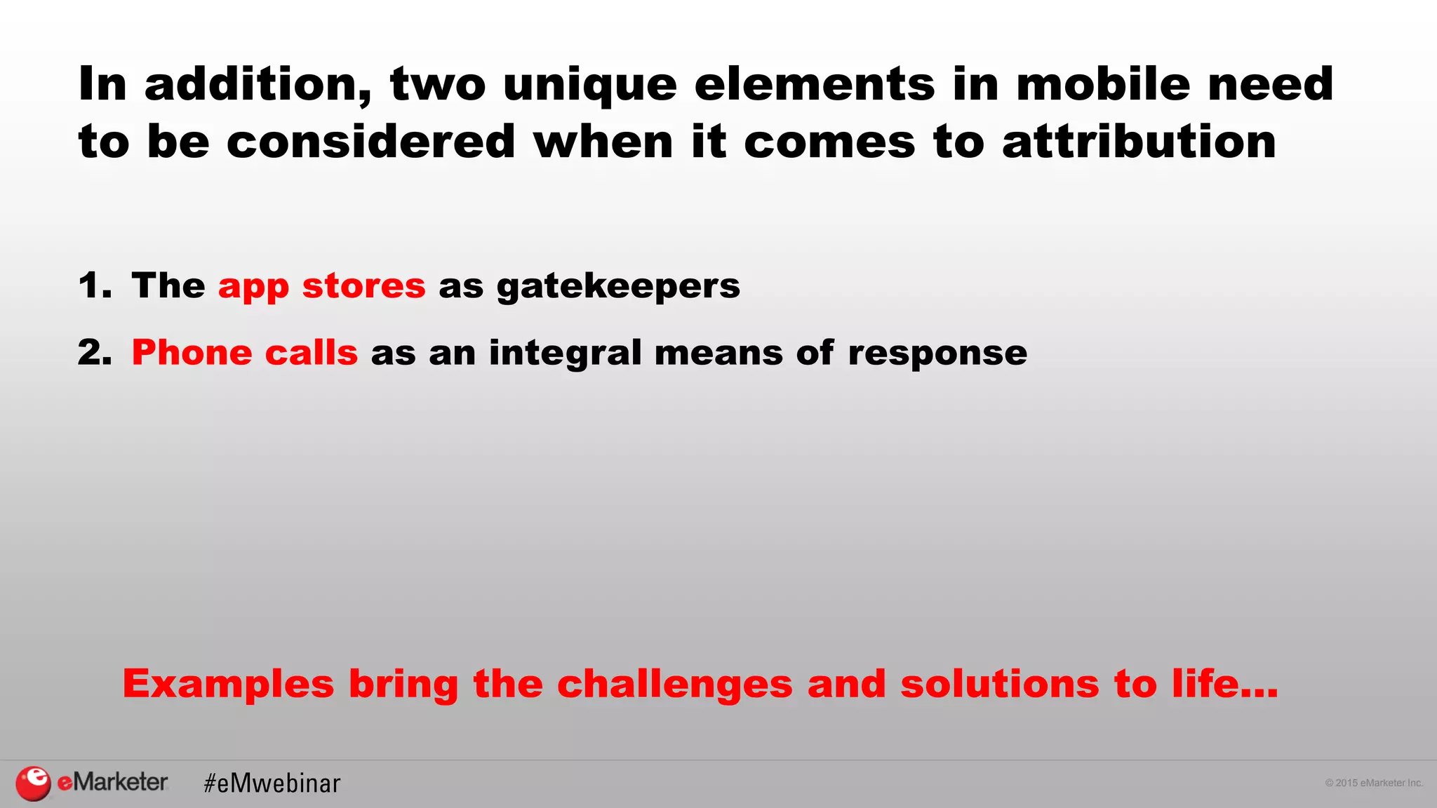© 2015 eMarketer Inc.
In addition, two unique elements in mobile need
to be considered when it comes to attribution
1. The app stores as gatekeepers
2. Phone calls as an integral means of response
Examples bring the challenges and solutions to life…
 