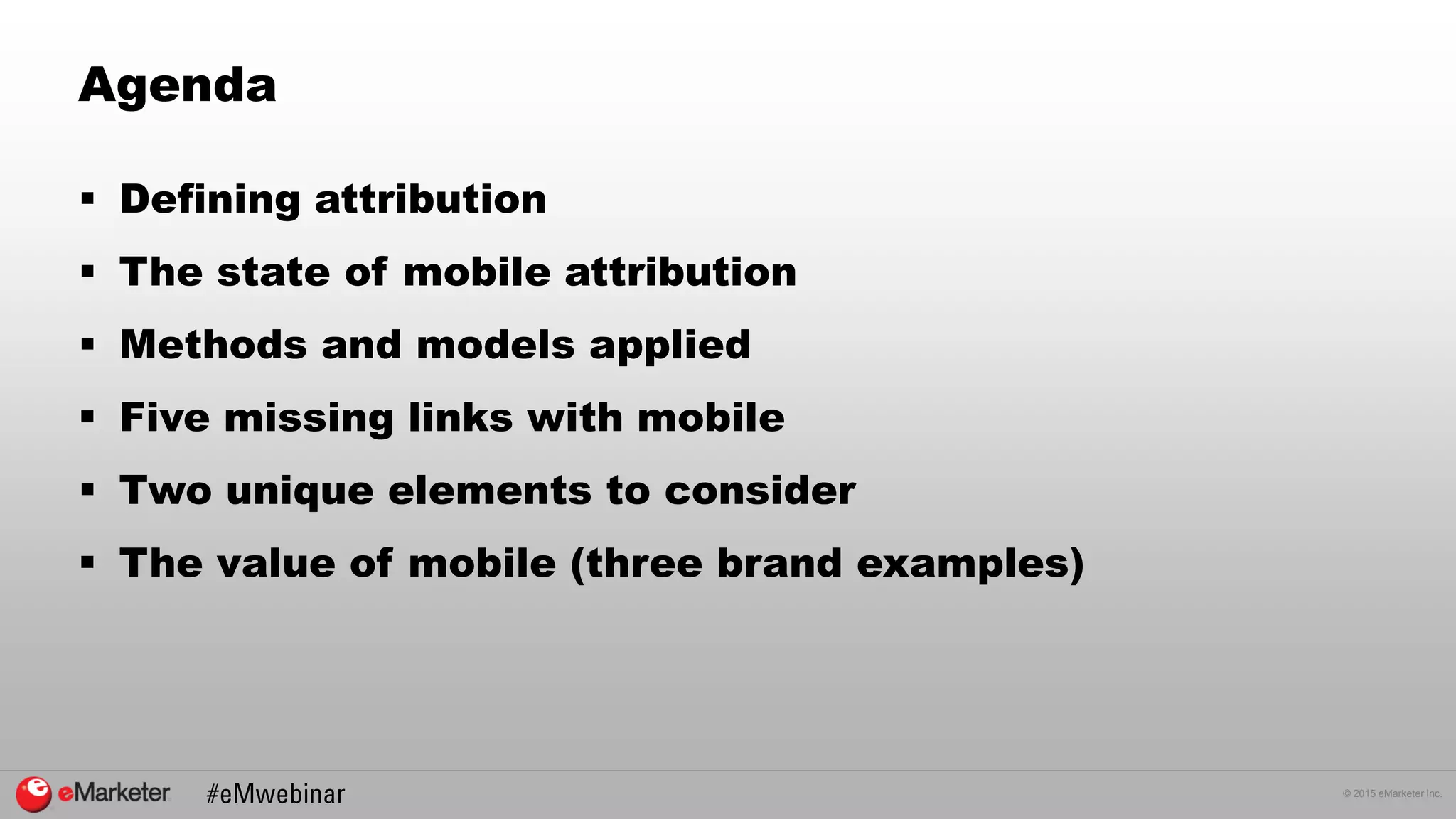 © 2015 eMarketer Inc.
Agenda
 Defining attribution
 The state of mobile attribution
 Methods and models applied
 Five missing links with mobile
 Two unique elements to consider
 The value of mobile (three brand examples)
 