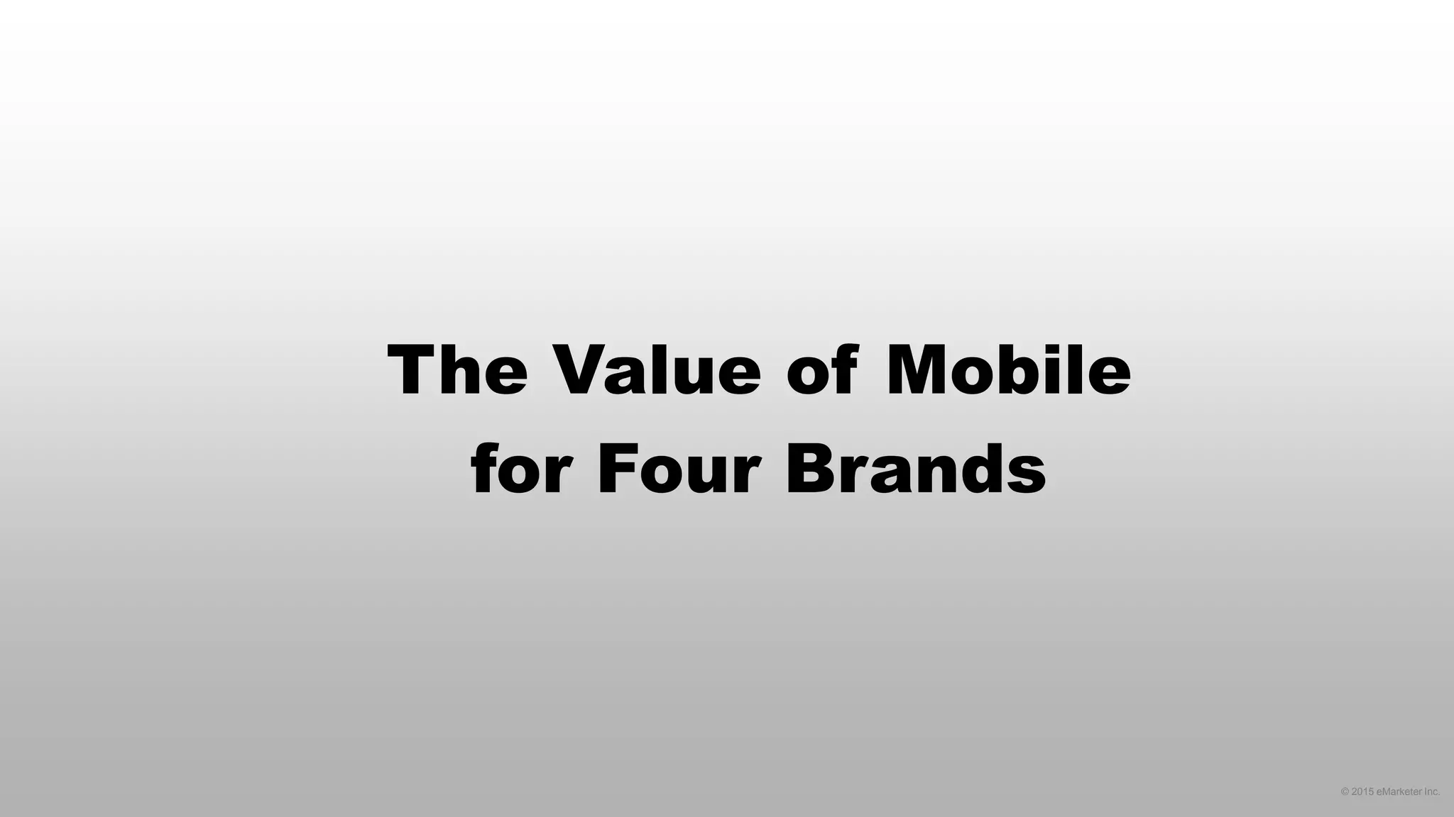 © 2015 eMarketer Inc.
The Value of Mobile
for Four Brands
 