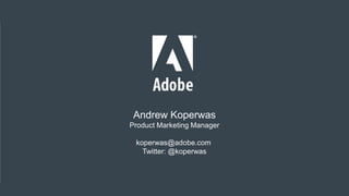 © 2014 Adobe Systems Incorporated. All Rights Reserved.
Andrew Koperwas
Product Marketing Manager
koperwas@adobe.com
Twitt...