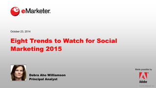 © 2014 eMarketer Inc. 
Made possible by 
Eight Trends to Watch for Social Marketing 2015 
Debra AhoWilliamson 
Principal Analyst 
October 23, 2014  