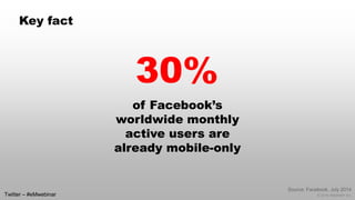 © 2014 eMarketer Inc. 
of Facebook’s worldwide monthly active users are already mobile-only 
30% 
Source: Facebook, July 2...