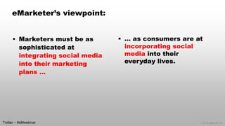 © 2014 eMarketer Inc. 
eMarketer’s viewpoint: 
Marketers must be as sophisticated at integrating social media into their ...