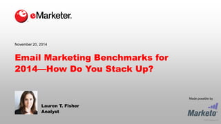 © 2014 eMarketer Inc. 
Made possible by 
Email Marketing Benchmarks for 2014—How Do You Stack Up? 
Lauren T. Fisher 
Analyst 
November 20, 2014  