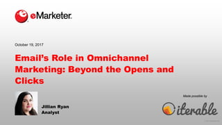 © 2017 eMarketer Inc.
Made possible by
Email’s Role in Omnichannel
Marketing: Beyond the Opens and
Clicks
Jillian Ryan
Analyst
October 19, 2017
 