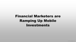 © 2014 eMarketer Inc. 
Financial Marketers are Ramping Up Mobile Investments  