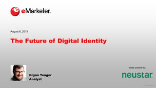 © 2015 eMarketer Inc.
Made possible by
The Future of Digital Identity
August 6, 2015
Bryan Yeager
Analyst
 