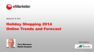 © 2014 eMarketer Inc. 
Made possible by 
Holiday Shopping 2014Online Trends and Forecast 
Yory Wurmser 
Retail Analyst 
September 18, 2014  