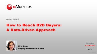 © 2015 eMarketer Inc.
How to Reach B2B Buyers:
A Data-Driven Approach
Kris Oser
Deputy Editorial Director
January 29, 2015
Made possible by
 