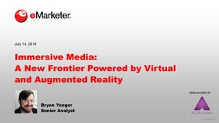 © 2016 eMarketer Inc.
Made possible by
Immersive Media:
A New Frontier Powered by Virtual
and Augmented Reality
Bryan Yeager
Senior Analyst
July 14, 2016
 