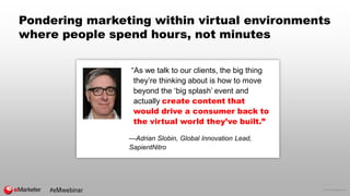 © 2016 eMarketer Inc.
Pondering marketing within virtual environments
where people spend hours, not minutes
“As we talk to...
