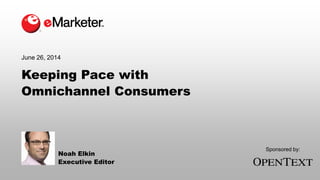 Keeping Pace with
Omnichannel Consumers
June 26, 2014
Noah Elkin
Executive Editor
Sponsored by:
 