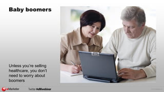 © 2014 eMarketer Inc. 
Baby boomers 
Unless you’re selling 
healthcare, you don’t 
need to worry about 
boomers 
 