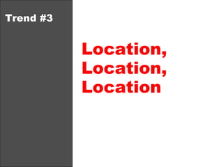 Trend #3 Location, Location, Location 