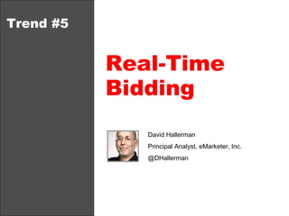 Trend #5 Real-Time Bidding David Hallerman Principal Analyst, eMarketer, Inc. @DHallerman  