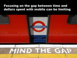 Focusing on the gap between time and
dollars spent with mobile can be limiting

©2013 eMarketer Inc.

 