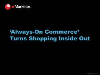 ‘Always-On Commerce’
Turns Shopping Inside Out

©2013 eMarketer Inc.

 